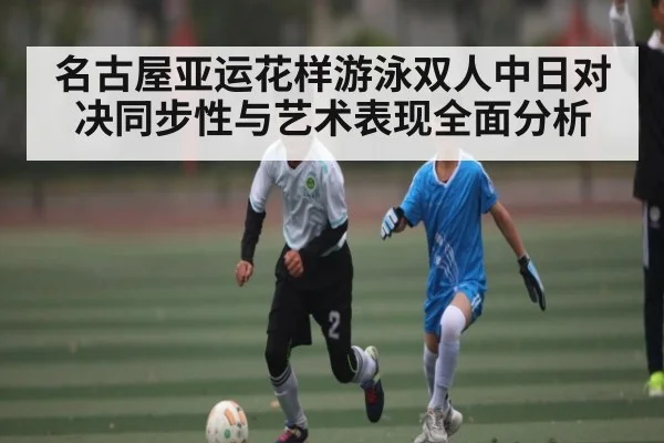 名古屋亚运花样游泳双人中日对决同步性与艺术表现全面分析