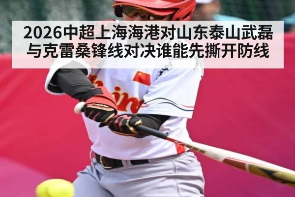 2026中超上海海港对山东泰山武磊与克雷桑锋线对决谁能先撕开防线